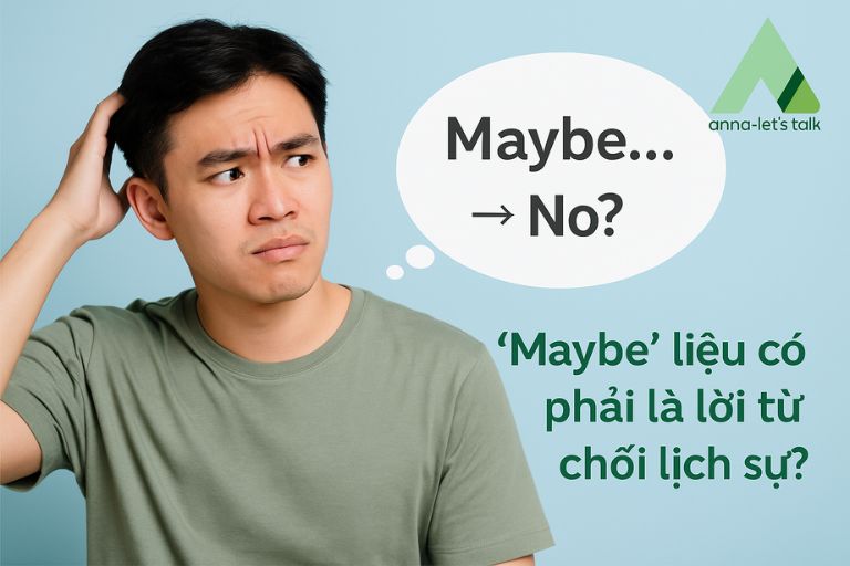 "Maybe" nghĩa là "No"? Hiểu cách nói giảm nói tránh của người Anh - Mỹ - Anna Let's Talk